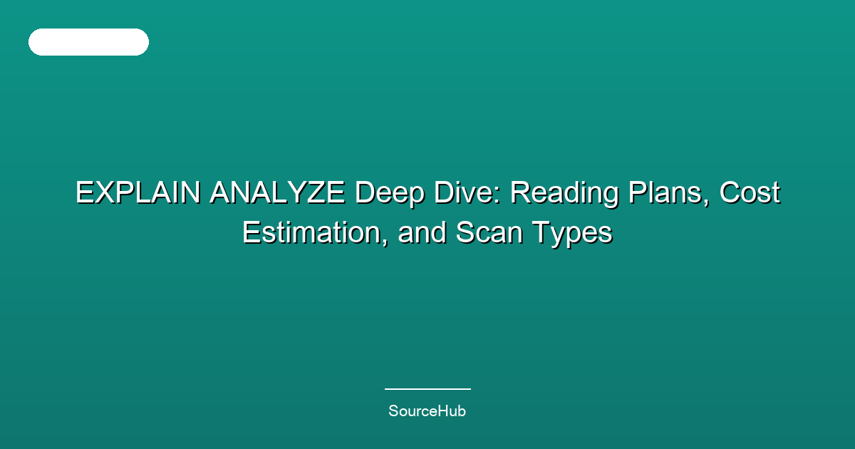 EXPLAIN ANALYZE Deep Dive: Reading Plans, Cost Estimation, and Scan Types