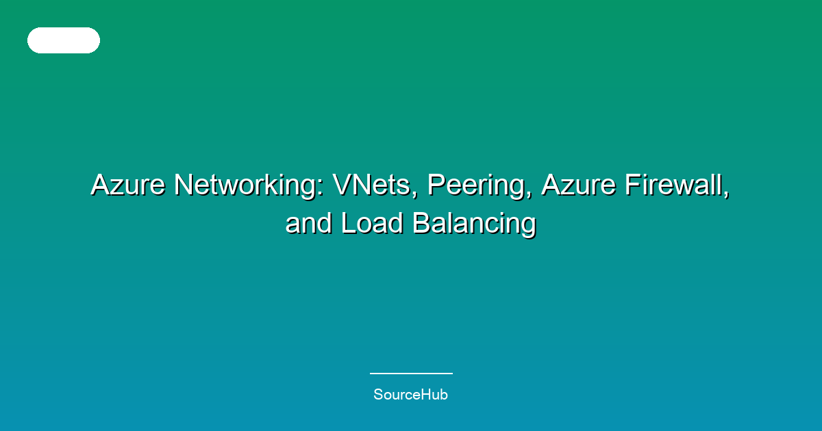 Azure Networking: VNets, Peering, Azure Firewall, and Load Balancing