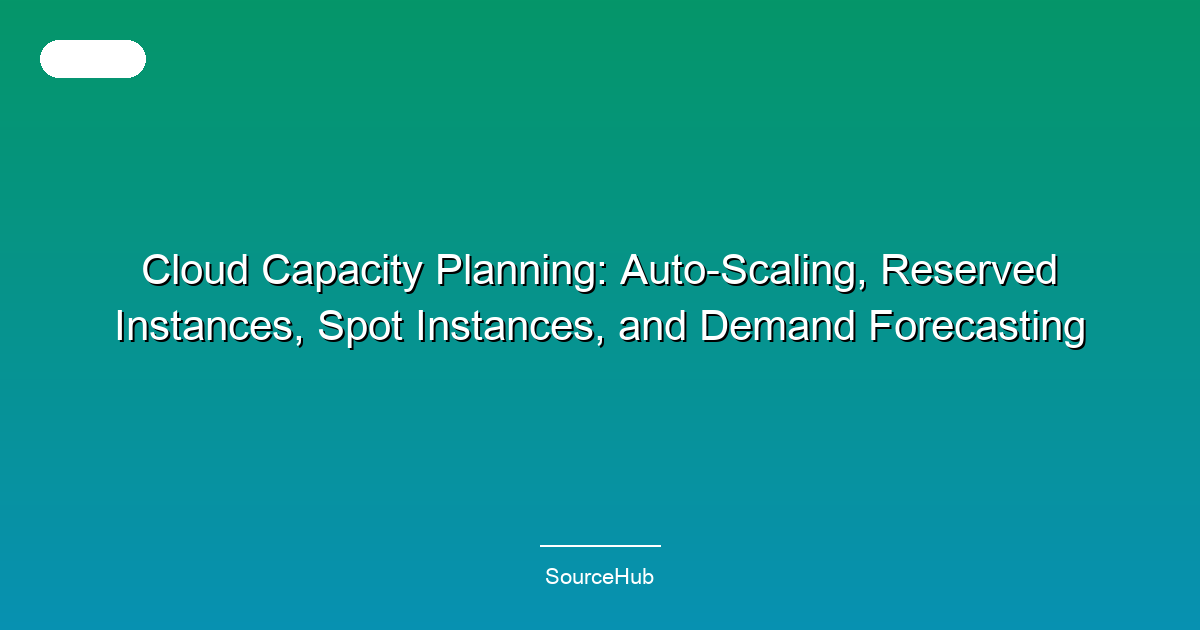 Cloud Capacity Planning: Auto-Scaling, Reserved Instances, Spot Instances, and Demand Forecasting