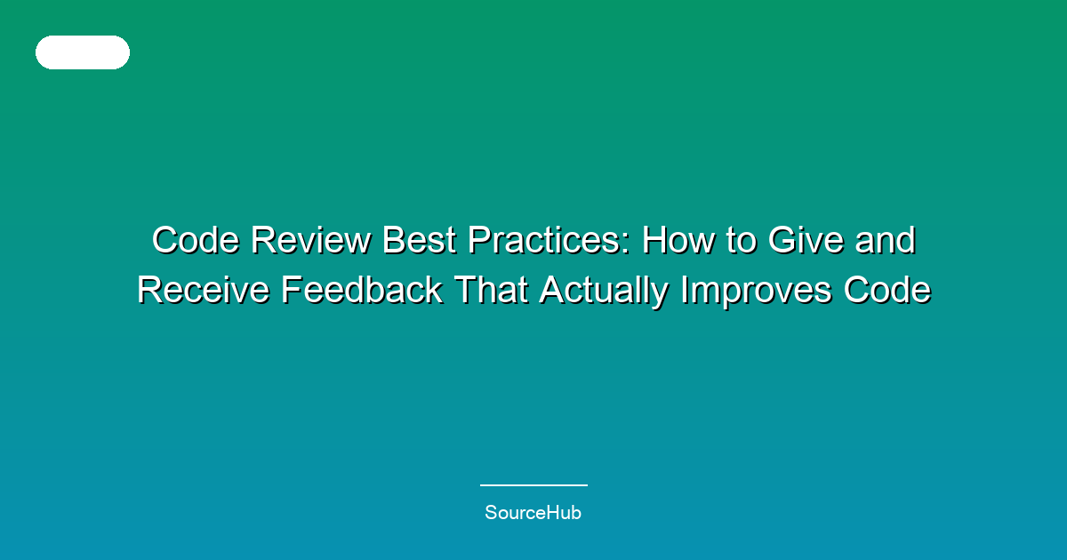 Code Review Best Practices: How to Give and Receive Feedback That Actually Improves Code