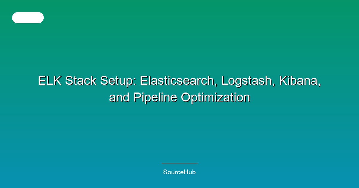 ELK Stack Setup: Elasticsearch, Logstash, Kibana, and Pipeline Optimization