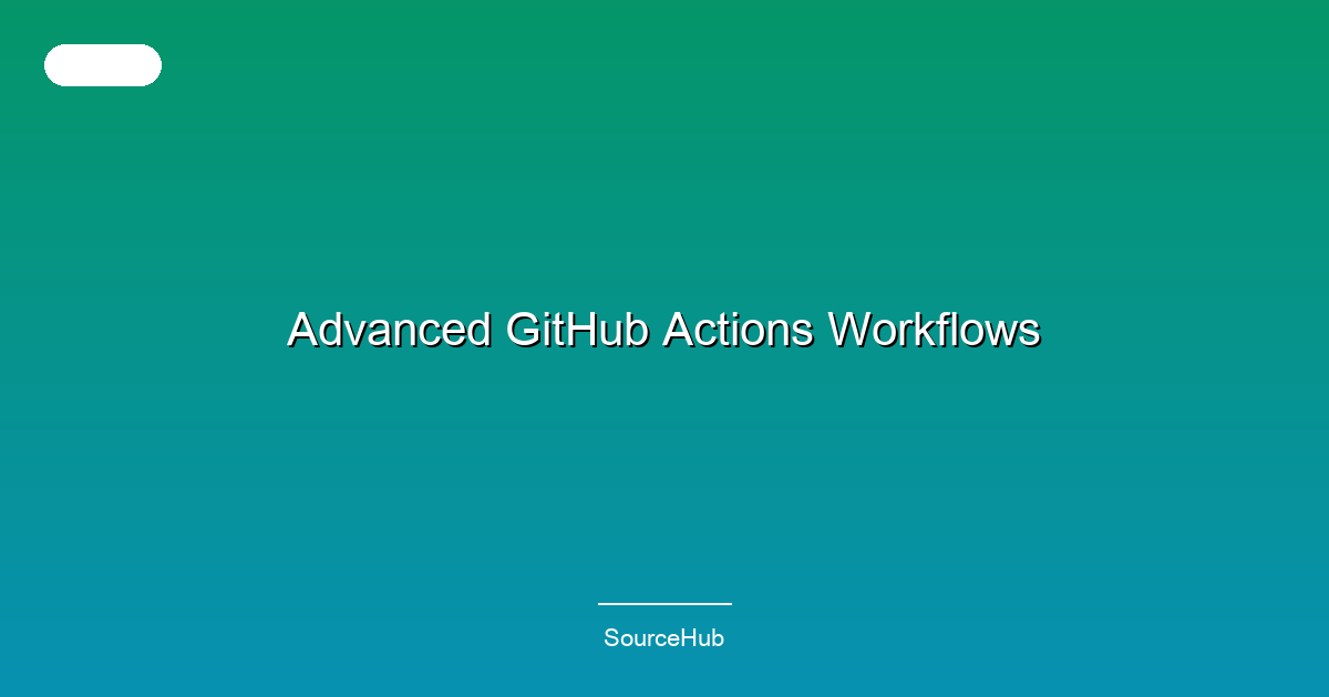 Advanced GitHub Actions Workflows