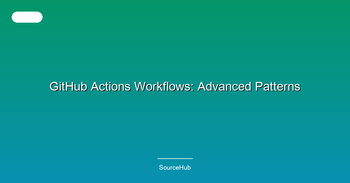 GitHub Actions Workflows: Advanced Patterns