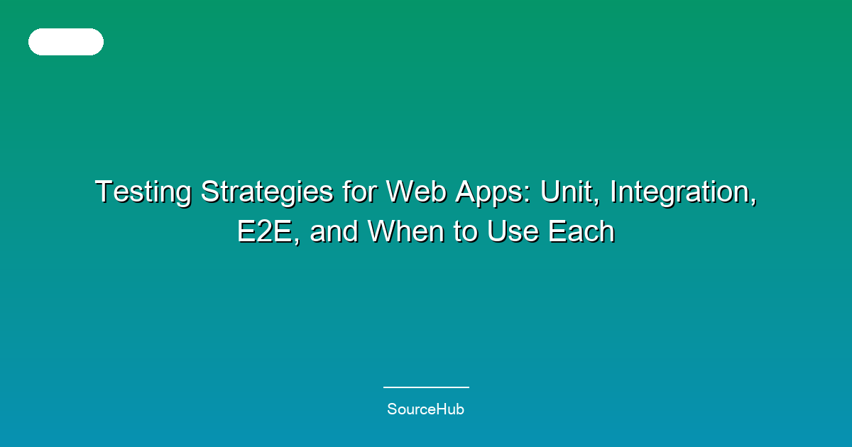 Testing Strategies for Web Apps: Unit, Integration, E2E, and When to Use Each