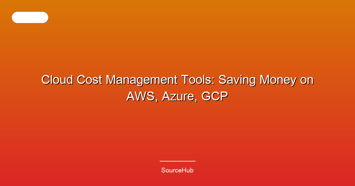 Cloud Cost Management Tools: Saving Money on AWS, Azure, GCP