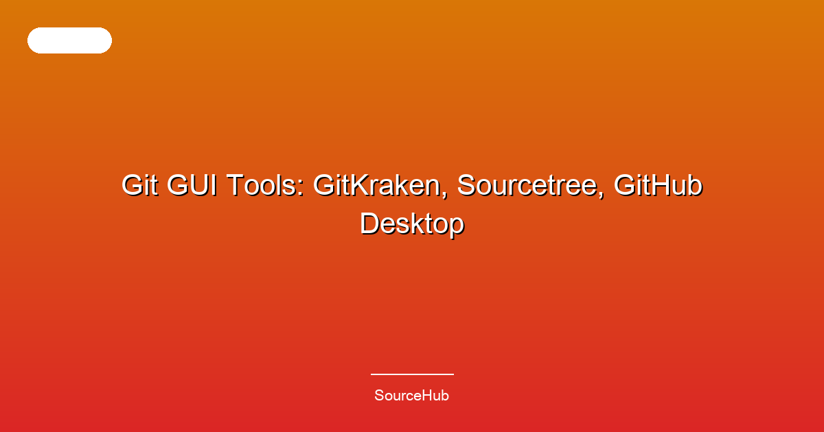 Git GUI Tools: GitKraken, Sourcetree, GitHub Desktop