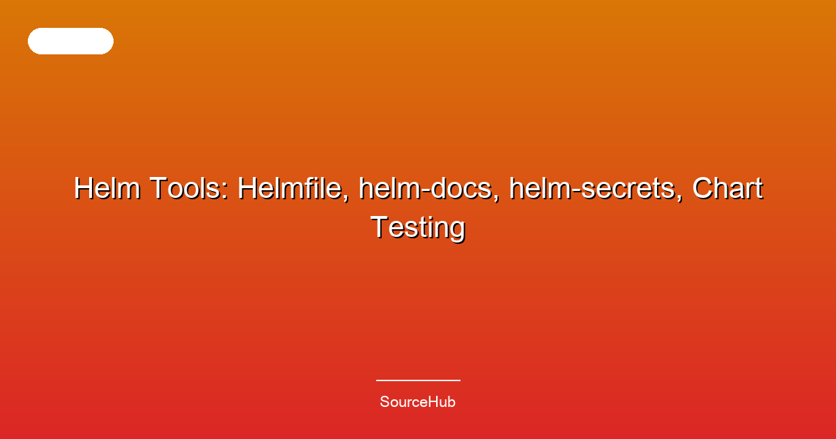 Helm Tools: Helmfile, helm-docs, helm-secrets, Chart Testing