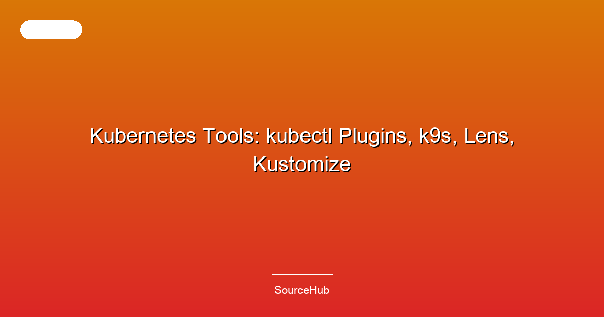 Kubernetes Tools: kubectl Plugins, k9s, Lens, Kustomize